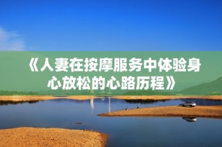 《人妻在按摩服务中体验身心放松的心路历程》