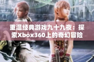 重温经典游戏九十九夜：探索Xbox360上的奇幻冒险之旅