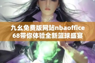 九幺免费版网站nbaoffice68带你体验全新篮球盛宴