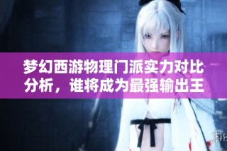 梦幻西游物理门派实力对比分析，谁将成为最强输出王者