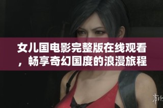 女儿国电影完整版在线观看，畅享奇幻国度的浪漫旅程