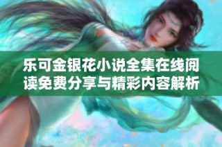 乐可金银花小说全集在线阅读免费分享与精彩内容解析