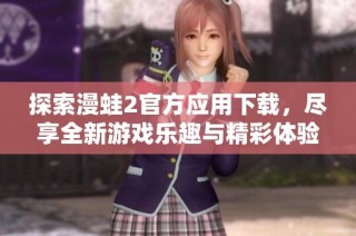 探索漫蛙2官方应用下载，尽享全新游戏乐趣与精彩体验