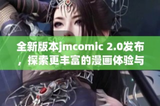 全新版本jmcomic 2.0发布，探索更丰富的漫画体验与功能