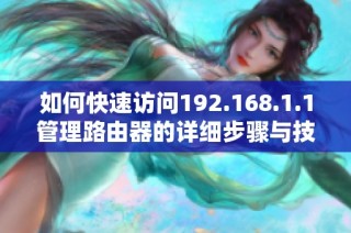 如何快速访问192.168.1.1管理路由器的详细步骤与技巧