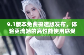 9.1版本免费极速版发布，体验更流畅的高性能使用感受