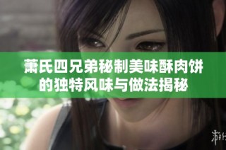 萧氏四兄弟秘制美味酥肉饼的独特风味与做法揭秘