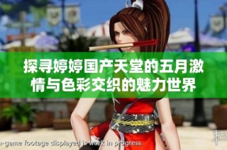 探寻婷婷国产天堂的五月激情与色彩交织的魅力世界