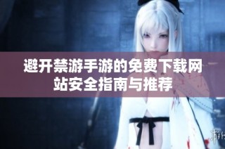 避开禁游手游的免费下载网站安全指南与推荐