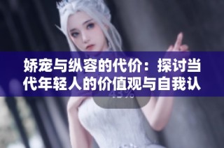 娇宠与纵容的代价：探讨当代年轻人的价值观与自我认知