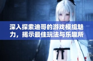 深入探索迪哥的游戏模组魅力，揭示最佳玩法与乐趣所在