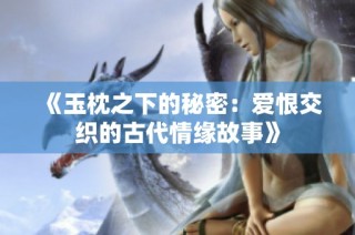 《玉枕之下的秘密：爱恨交织的古代情缘故事》