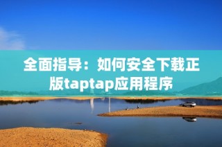 全面指导：如何安全下载正版taptap应用程序