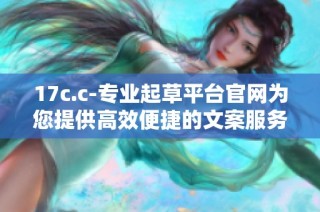 17c.c-专业起草平台官网为您提供高效便捷的文案服务与解决方案