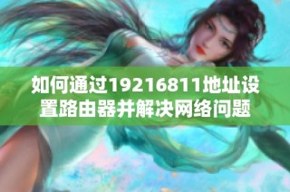 如何通过19216811地址设置路由器并解决网络问题