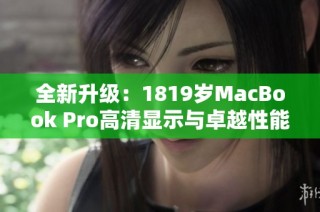 全新升级：1819岁MacBook Pro高清显示与卓越性能解析