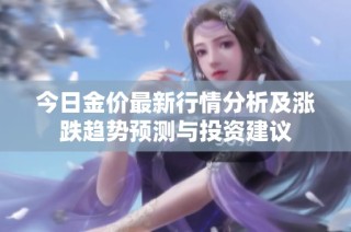 今日金价最新行情分析及涨跌趋势预测与投资建议