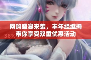 网购盛宴来袭，丰年经继拇带你享受双重优惠活动