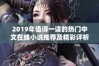 2019年值得一读的热门中文在线小说推荐及精彩评析
