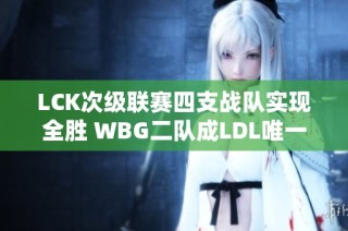 LCK次级联赛四支战队实现全胜 WBG二队成LDL唯一胜者