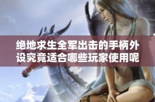 绝地求生全军出击的手柄外设究竟适合哪些玩家使用呢