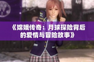 《嫦娥传奇：月球探险背后的爱情与冒险故事》