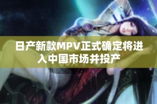 日产新款MPV正式确定将进入中国市场并投产