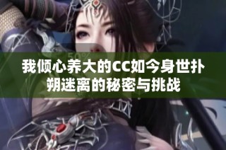 我倾心养大的CC如今身世扑朔迷离的秘密与挑战