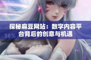 探秘麻豆网站：数字内容平台背后的创意与机遇