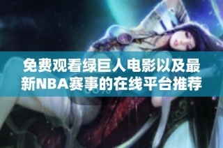 免费观看绿巨人电影以及最新NBA赛事的在线平台推荐