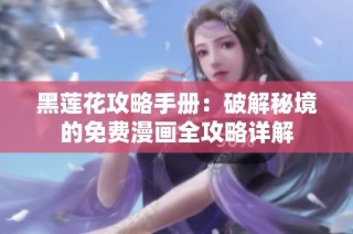 黑莲花攻略手册：破解秘境的免费漫画全攻略详解