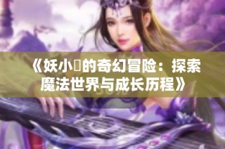 《妖小槡的奇幻冒险：探索魔法世界与成长历程》