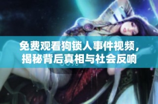 免费观看狗锁人事件视频，揭秘背后真相与社会反响