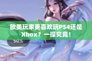 欧美玩家更喜欢玩PS4还是Xbox？一探究竟！