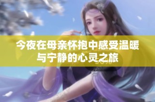 今夜在母亲怀抱中感受温暖与宁静的心灵之旅