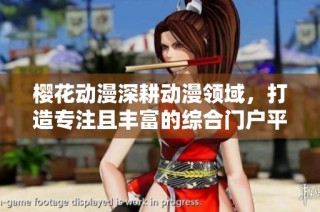 樱花动漫深耕动漫领域，打造专注且丰富的综合门户平台