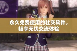 永久免费使用的社交软件，畅享无忧交流体验
