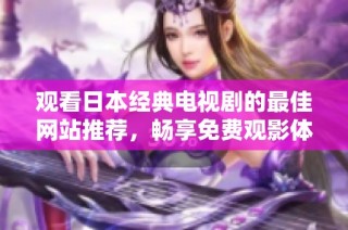 观看日本经典电视剧的最佳网站推荐，畅享免费观影体验