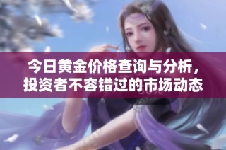 今日黄金价格查询与分析，投资者不容错过的市场动态