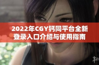 2022年CGY钙同平台全新登录入口介绍与使用指南