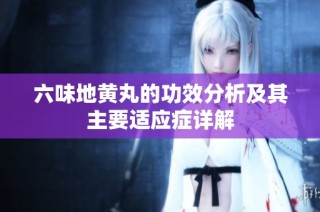 六味地黄丸的功效分析及其主要适应症详解
