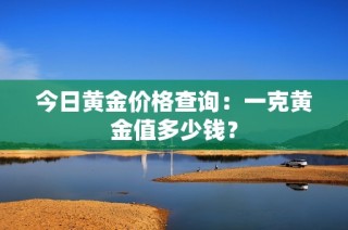 今日黄金价格查询：一克黄金值多少钱？