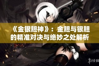 《金银胆神》：金胆与银胆的精准对决与绝妙之处解析