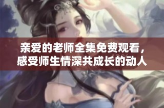 亲爱的老师全集免费观看，感受师生情深共成长的动人故事