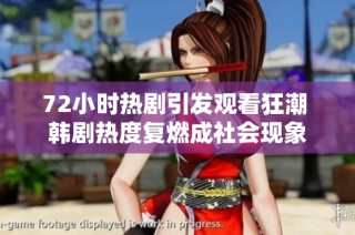 72小时热剧引发观看狂潮 韩剧热度复燃成社会现象