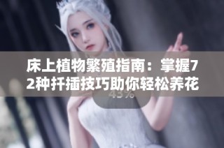 床上植物繁殖指南：掌握72种扦插技巧助你轻松养花