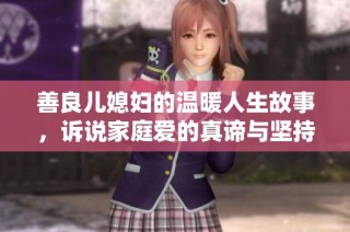 善良儿媳妇的温暖人生故事，诉说家庭爱的真谛与坚持