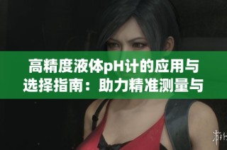高精度液体pH计的应用与选择指南：助力精准测量与分析