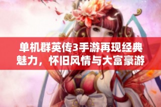单机群英传3手游再现经典魅力，怀旧风情与大富豪游戏融汇交织