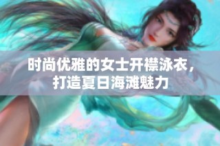 时尚优雅的女士开襟泳衣，打造夏日海滩魅力